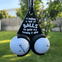 It takes a lot of balls to golf the way I do!